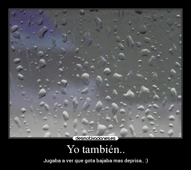 Yo también.. - Jugaba a ver que gota bajaba mas deprisa.. :)