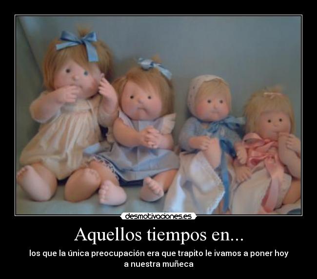 Aquellos tiempos en... - los que la única preocupación era que trapito le ivamos a poner hoy
a nuestra muñeca