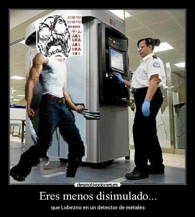 Eres menos disimulado... -