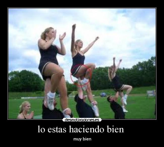 lo estas haciendo bien  - muy bien