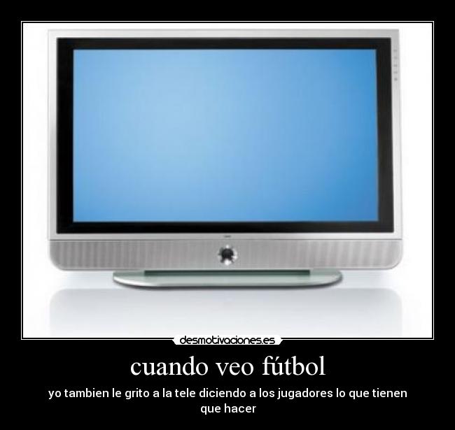 cuando veo fútbol - yo tambien le grito a la tele diciendo a los jugadores lo que tienen que hacer