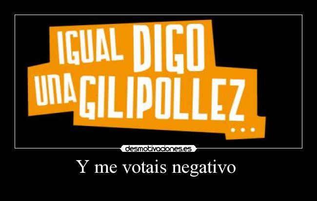 Y me votais negativo  - 