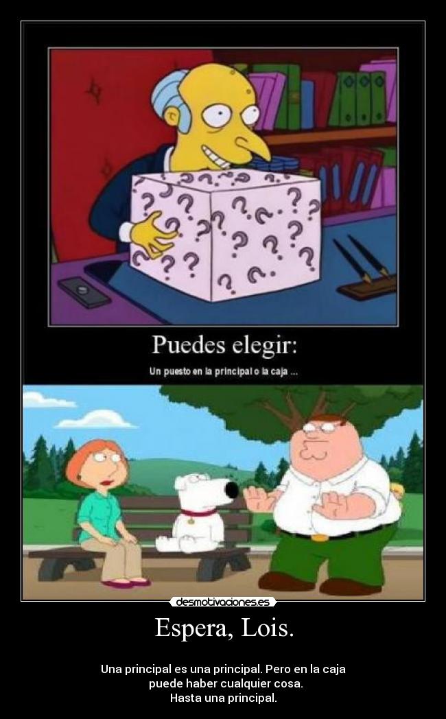 Espera, Lois. - 
Una principal es una principal. Pero en la caja
  puede haber cualquier cosa.
Hasta una principal.