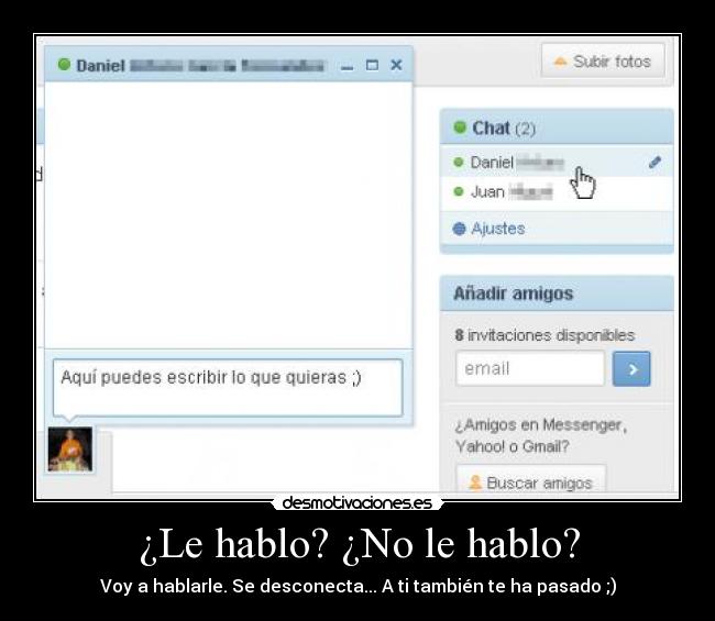¿Le hablo? ¿No le hablo? - Voy a hablarle. Se desconecta... A ti también te ha pasado ;)