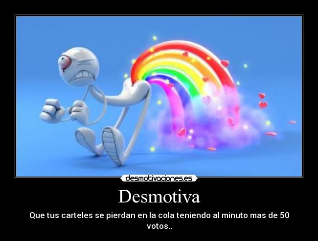 Desmotiva - Que tus carteles se pierdan en la cola teniendo al minuto mas de 50 votos..