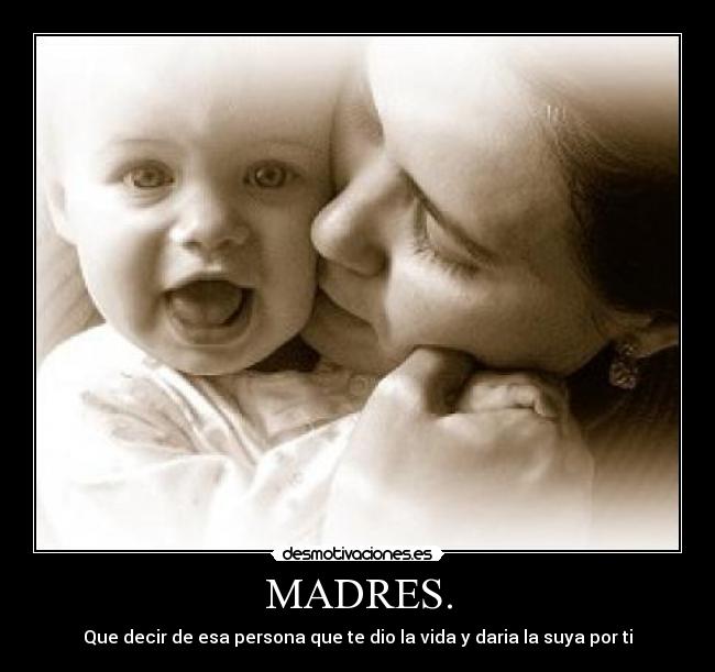 MADRES. - Que decir de esa persona que te dio la vida y daria la suya por ti