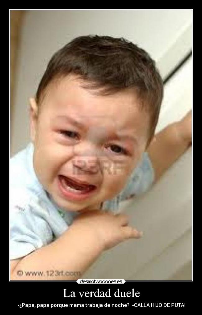La verdad duele - -¿Papa, papa porque mama trabaja de noche?  -CALLA HIJO DE PUTA!