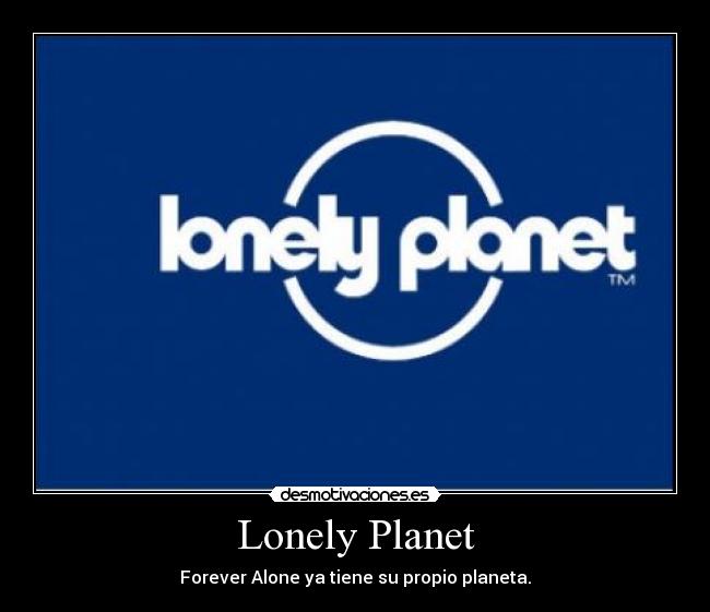 Lonely Planet - Forever Alone ya tiene su propio planeta.