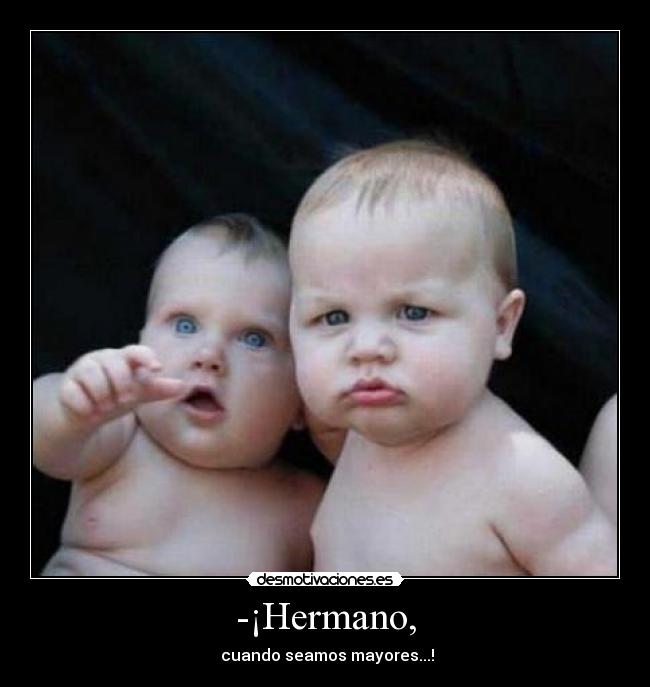 -¡Hermano, -  cuando seamos mayores...!