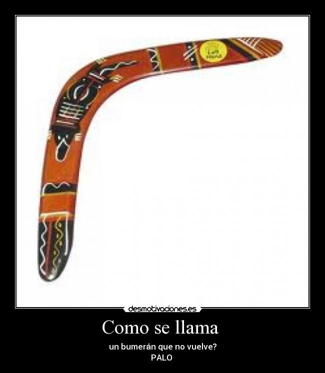 Como se llama - un bumerán que no vuelve?
PALO