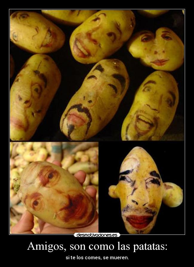 Amigos, son como las patatas: -