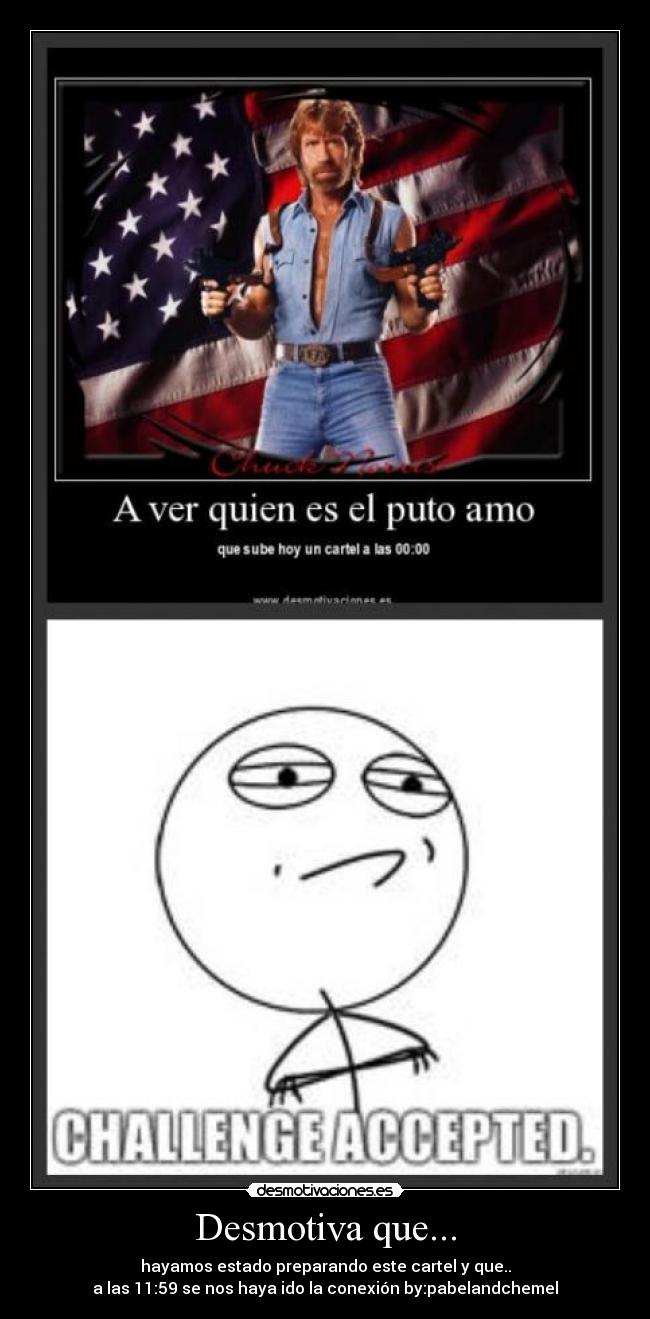 Desmotiva que... - hayamos estado preparando este cartel y que..
a las 11:59 se nos haya ido la conexión by:pabelandchemel
