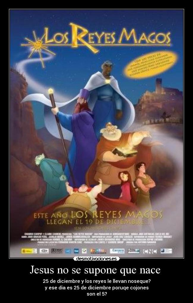 Jesus no se supone que nace - 25 de diciembre y los reyes le llevan noseque?
y ese dia es 25 de diciembre poruqe cojones
son el 5?
