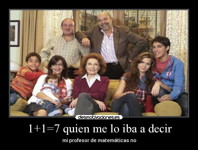 1+1=7 quien me lo iba a decir -