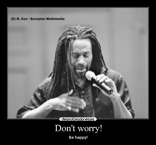 Dont worry! - Be happy!