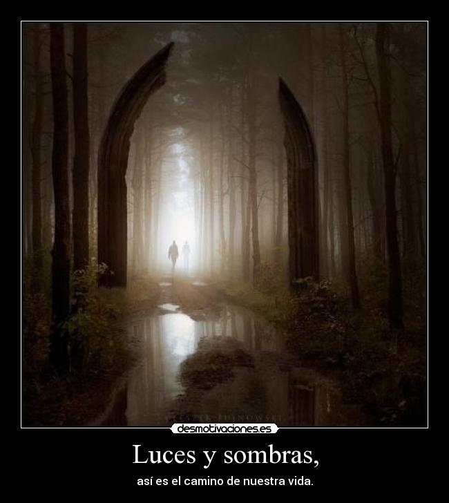 Luces y sombras, - así es el camino de nuestra vida.