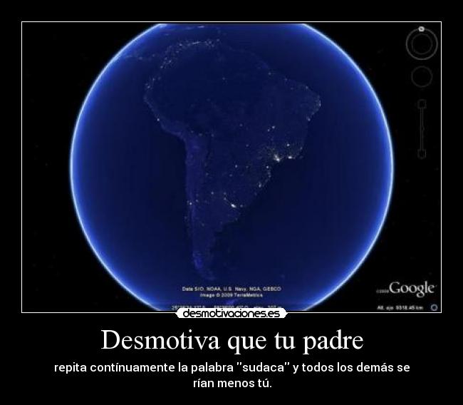 Desmotiva que tu padre - repita contínuamente la palabra sudaca y todos los demás se rían menos tú.