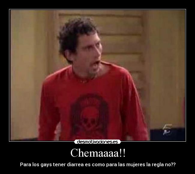 Chemaaaa!! - Para los gays tener diarrea es como para las mujeres la regla no??
