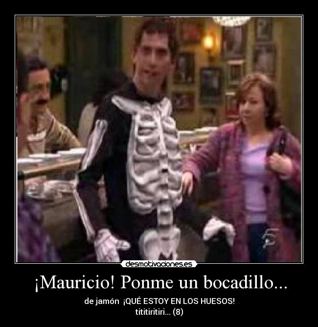 ¡Mauricio! Ponme un bocadillo... - 