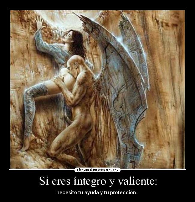 Si eres íntegro y valiente: - necesito tu ayuda y tu protección...