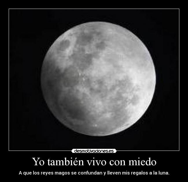 Yo también vivo con miedo - A que los reyes magos se confundan y lleven mis regalos a la luna.