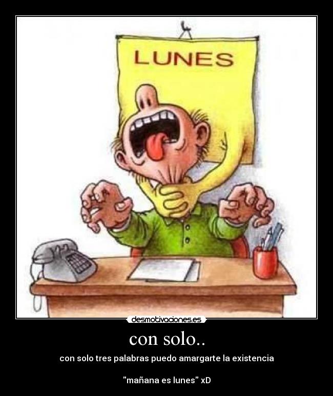 con solo.. - con solo tres palabras puedo amargarte la existencia

mañana es lunes xD