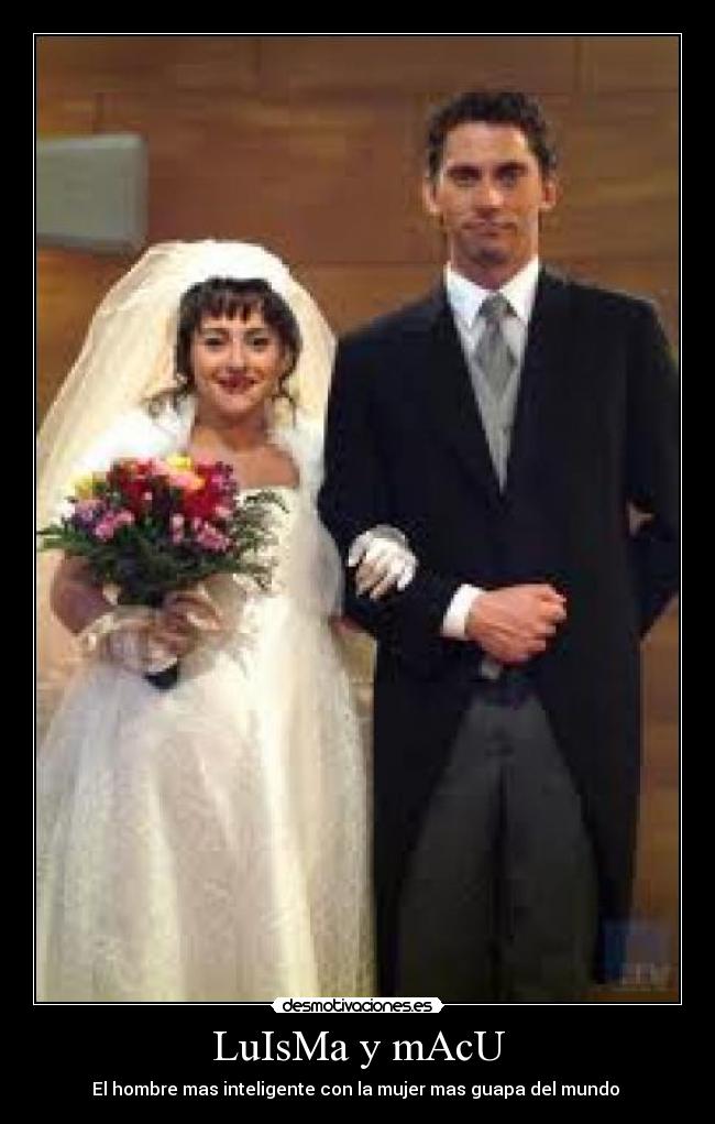 LuIsMa y mAcU - El hombre mas inteligente con la mujer mas guapa del mundo