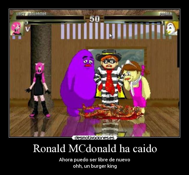 Ronald MCdonald ha caido - Ahora puedo ser libre de nuevo
ohh, un burger king