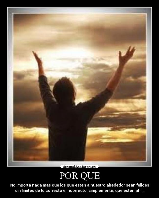 POR QUE - No importa nada mas que los que esten a nuestro alrededor sean felices
sin limites de lo correcto e incorrecto, simplemente, que esten ahi...