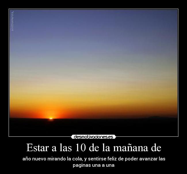 Estar a las 10 de la mañana de - año nuevo mirando la cola, y sentirse feliz de poder avanzar las paginas una a una