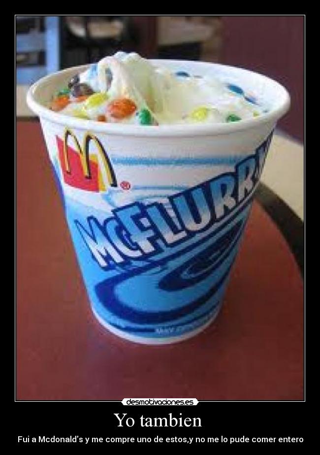 Yo tambien  - Fui a Mcdonalds y me compre uno de estos,y no me lo pude comer entero