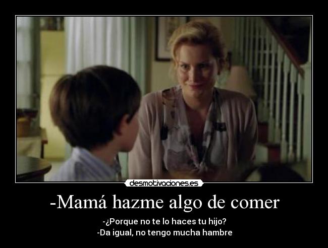 -Mamá hazme algo de comer -