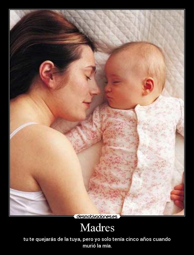 Madres - tu te quejarás de la tuya, pero yo solo tenía cinco años cuando murió la mía.