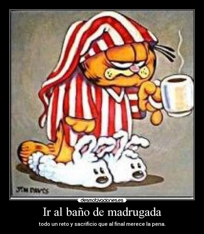 Ir al baño de madrugada - todo un reto y sacrificio que al final merece la pena.