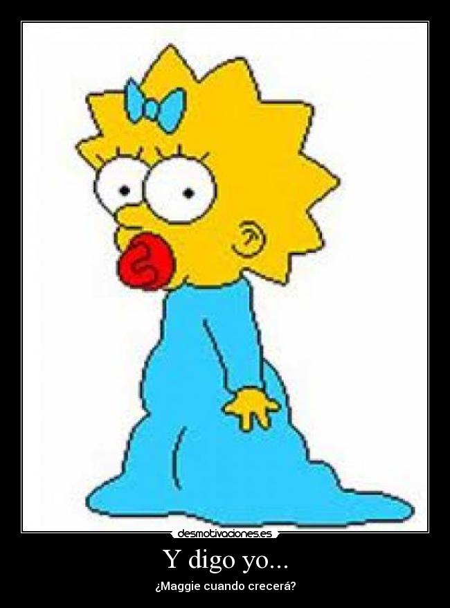 Y digo yo... - ¿Maggie cuando crecerá?