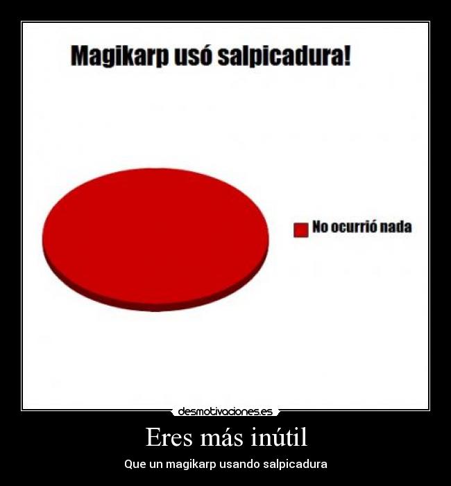 Eres más inútil - Que un magikarp usando salpicadura