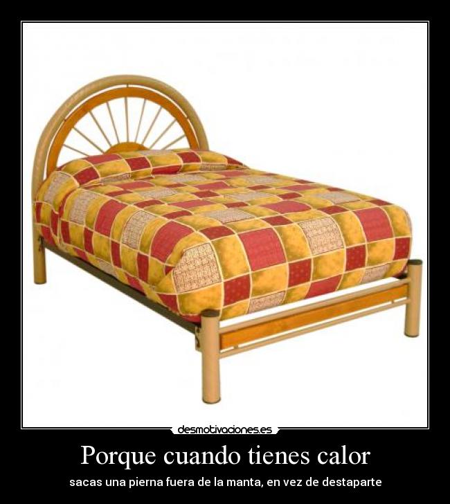 Porque cuando tienes calor - sacas una pierna fuera de la manta, en vez de destaparte