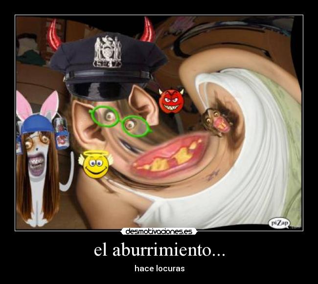 el aburrimiento... - hace locuras