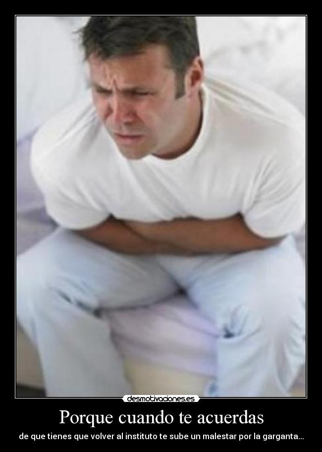 Porque cuando te acuerdas - de que tienes que volver al instituto te sube un malestar por la garganta...