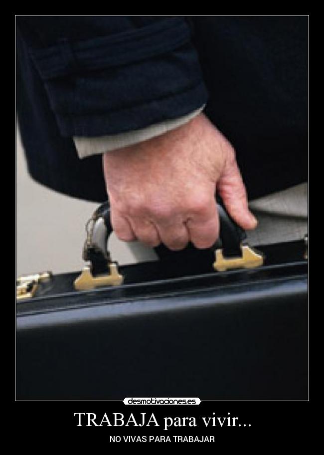 TRABAJA para vivir... - NO VIVAS PARA TRABAJAR
