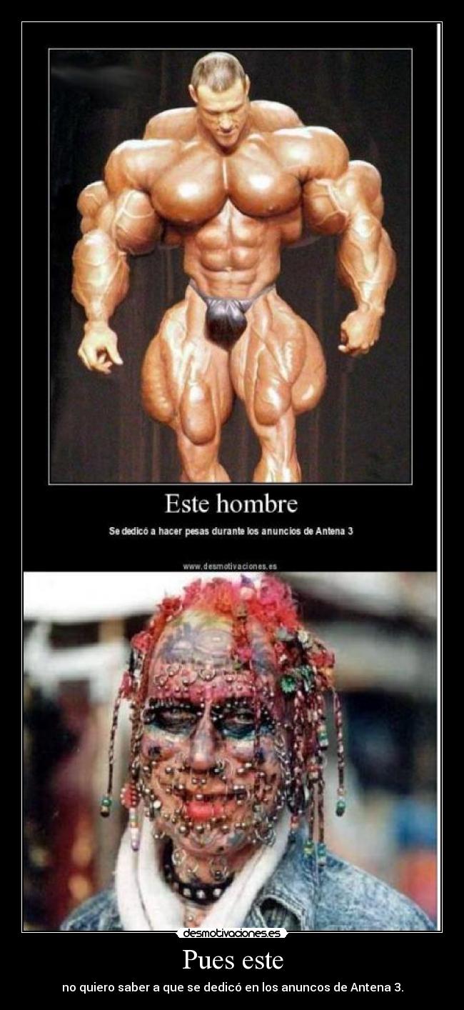 Pues este - no quiero saber a que se dedicó en los anuncos de Antena 3.