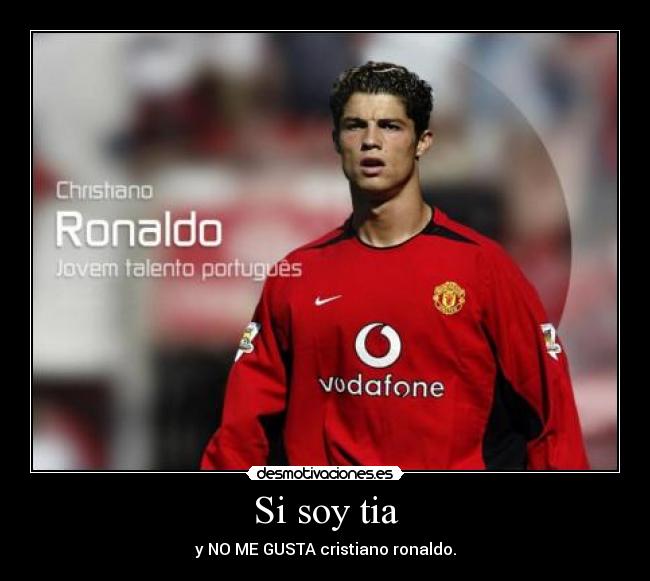 Si soy tia - y NO ME GUSTA cristiano ronaldo.