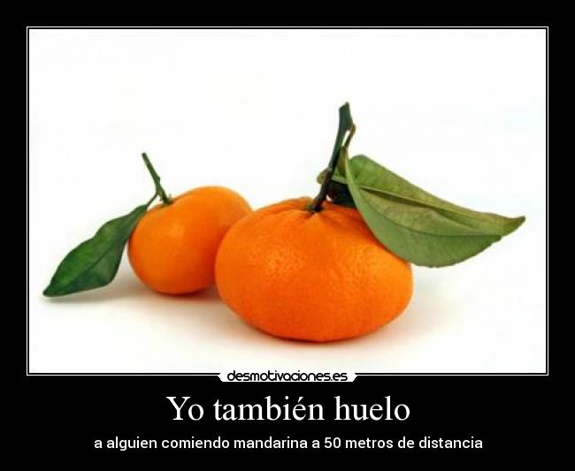 Yo también huelo - a alguien comiendo mandarina a 50 metros de distancia