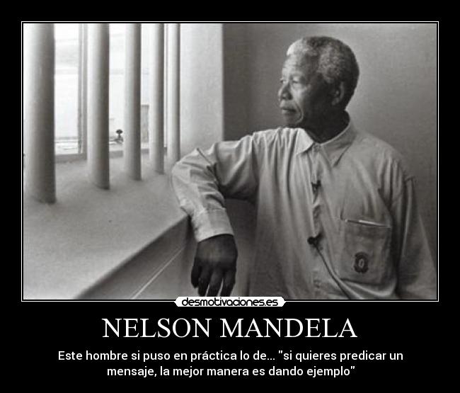 NELSON MANDELA - Este hombre si puso en práctica lo de... si quieres predicar un
mensaje, la mejor manera es dando ejemplo