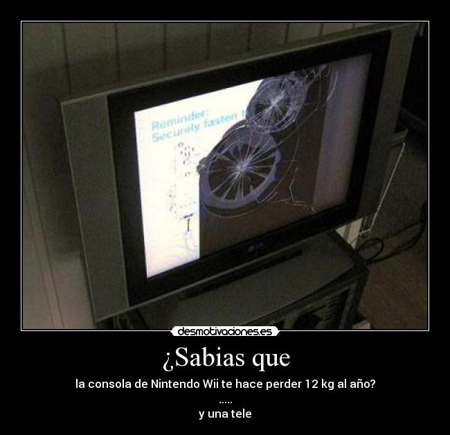 ¿Sabias que - la consola de Nintendo Wii te hace perder 12 kg al año?
.....
y una tele