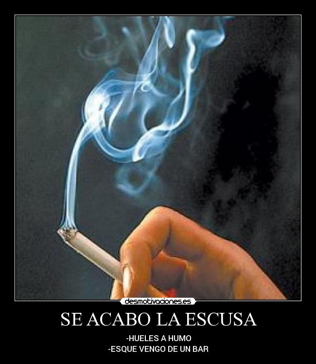 SE ACABO LA ESCUSA - -HUELES A HUMO
-ESQUE VENGO DE UN BAR