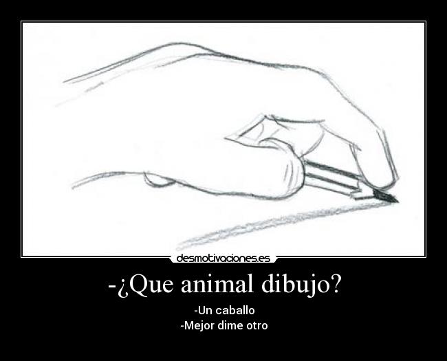 -¿Que animal dibujo? - -Un caballo
-Mejor dime otro
