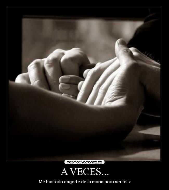 A VECES... - Me bastaría cogerte de la mano para ser feliz