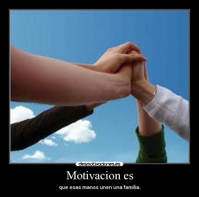 Motivacion es - que esas manos unen una familia.