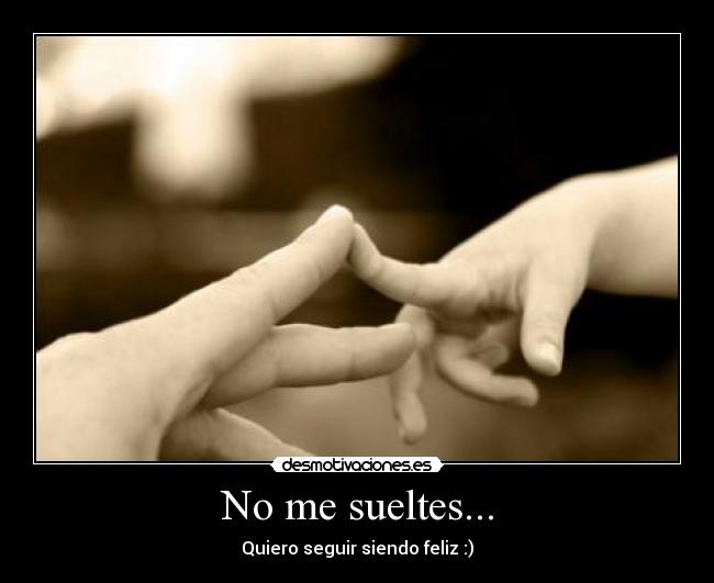 No me sueltes... - Quiero seguir siendo feliz :)